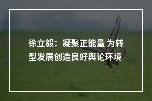 徐立毅：凝聚正能量 为转型发展创造良好舆论环境
