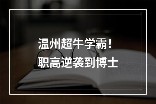 温州超牛学霸！职高逆袭到博士