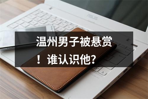 温州男子被悬赏！谁认识他？