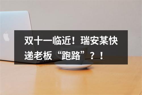 双十一临近！瑞安某快递老板“跑路”？！