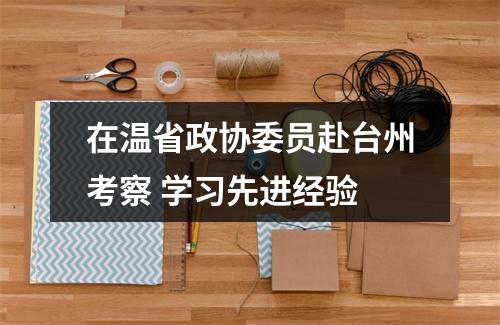 在温省政协委员赴台州考察 学习先进经验