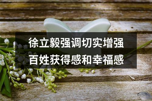 徐立毅强调切实增强百姓获得感和幸福感