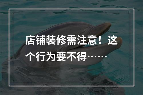 店铺装修需注意！这个行为要不得……