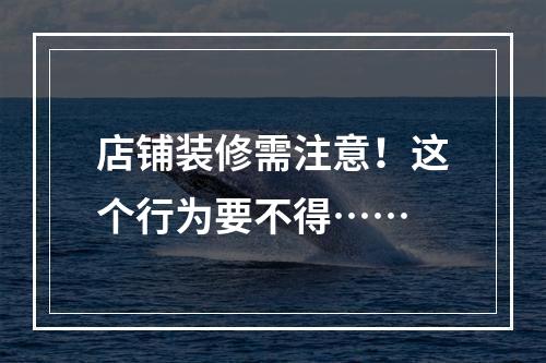 店铺装修需注意！这个行为要不得……