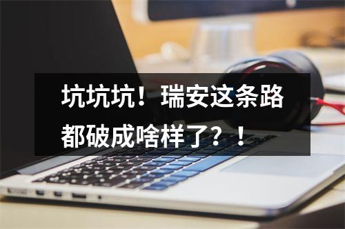 坑坑坑！瑞安这条路都破成啥样了？！