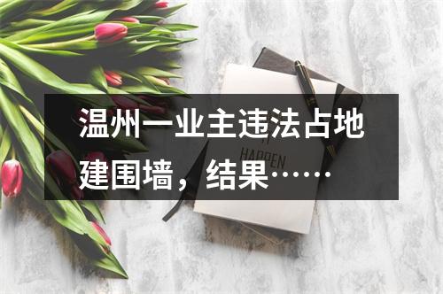 温州一业主违法占地建围墙，结果……