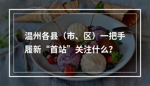 温州各县（市、区）一把手履新“首站”关注什么？