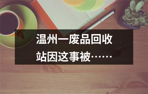 温州一废品回收站因这事被……