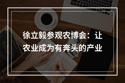 徐立毅参观农博会：让农业成为有奔头的产业