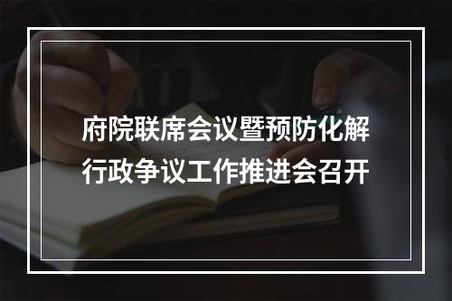 府院联席会议暨预防化解行政争议工作推进会召开
