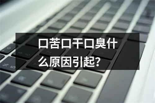 口苦口干口臭什么原因引起？