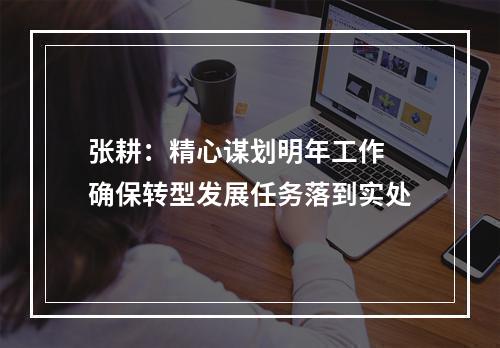 张耕：精心谋划明年工作 确保转型发展任务落到实处