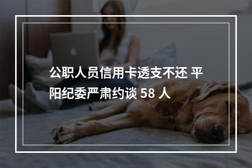 公职人员信用卡透支不还 平阳纪委严肃约谈 58 人