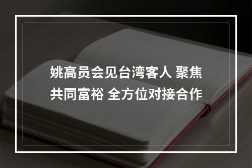 姚高员会见台湾客人 聚焦共同富裕 全方位对接合作