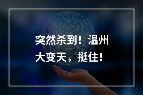 突然杀到！温州大变天，挺住！