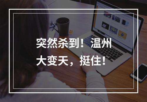 突然杀到！温州大变天，挺住！