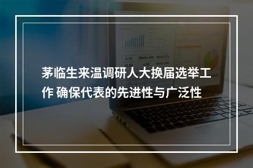 茅临生来温调研人大换届选举工作 确保代表的先进性与广泛性
