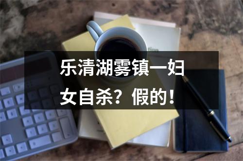 乐清湖雾镇一妇女自杀？假的！