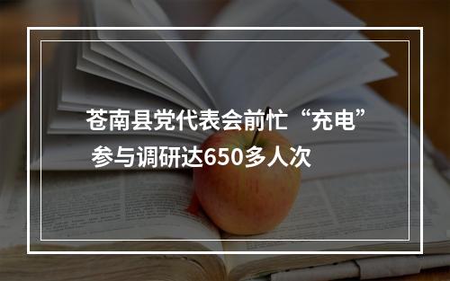 苍南县党代表会前忙“充电” 参与调研达650多人次