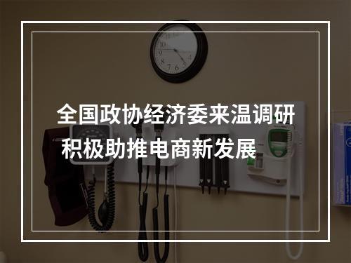 全国政协经济委来温调研 积极助推电商新发展
