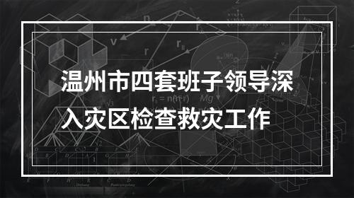 温州市四套班子领导深入灾区检查救灾工作
