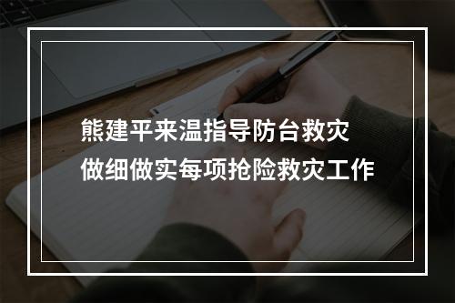熊建平来温指导防台救灾 做细做实每项抢险救灾工作