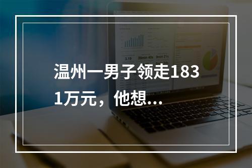 温州一男子领走1831万元，他想...