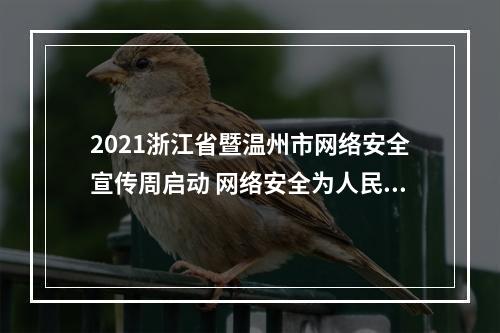 2021浙江省暨温州市网络安全宣传周启动 网络安全为人民 网络安全靠人民 全社会积极参与共筑网络安全钢铁长城