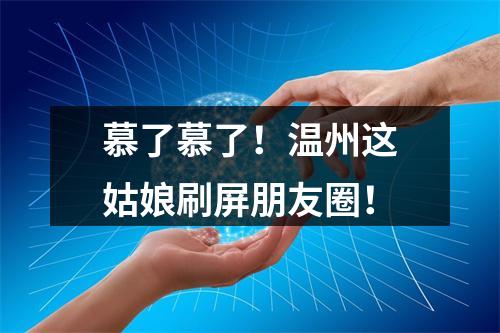 慕了慕了！温州这姑娘刷屏朋友圈！