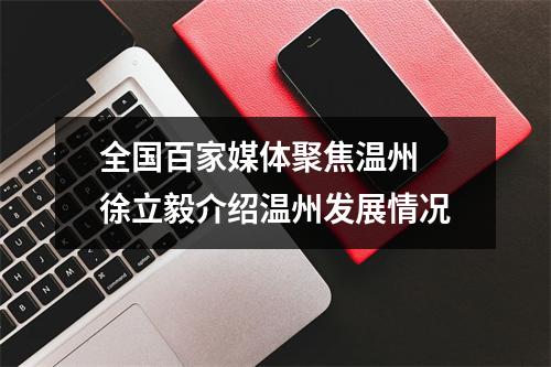 全国百家媒体聚焦温州 徐立毅介绍温州发展情况