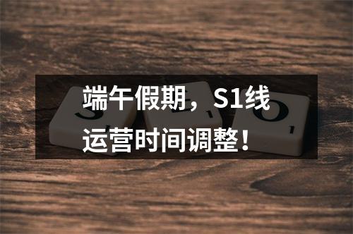 端午假期，S1线运营时间调整！