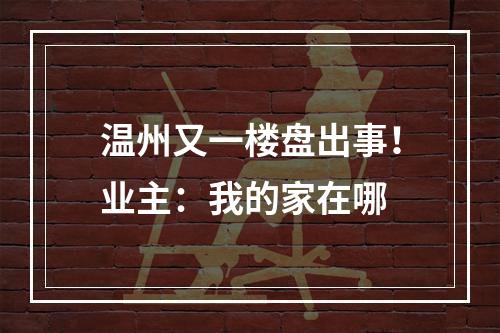 温州又一楼盘出事！业主：我的家在哪