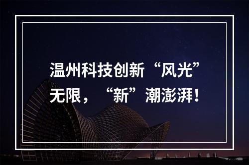 温州科技创新“风光”无限，“新”潮澎湃！