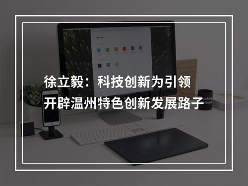 徐立毅：科技创新为引领 开辟温州特色创新发展路子