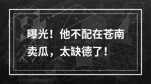 曝光！他不配在苍南卖瓜，太缺德了！