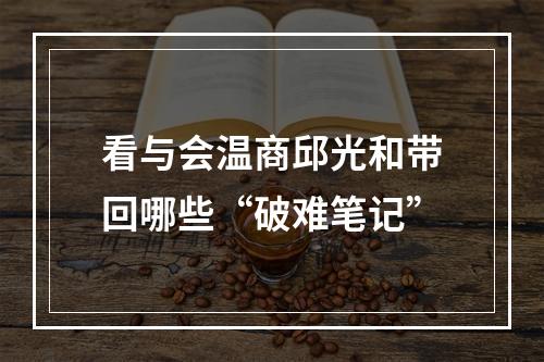 看与会温商邱光和带回哪些“破难笔记”