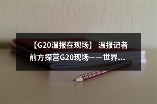 【G20温报在现场】 温报记者前方探营G20现场——世界之“桥”，温州借梯问道