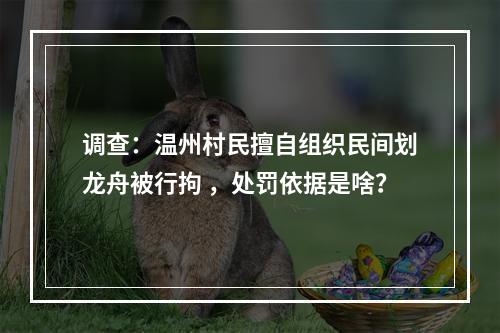 调查：温州村民擅自组织民间划龙舟被行拘 ，处罚依据是啥？