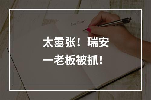 太嚣张！瑞安一老板被抓！