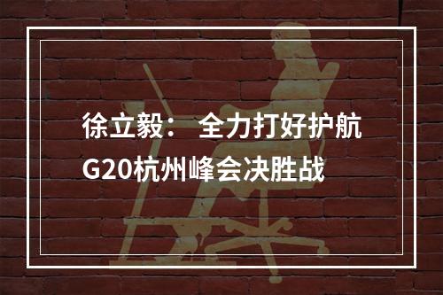徐立毅： 全力打好护航G20杭州峰会决胜战
