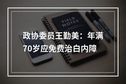 政协委员王勤美：年满70岁应免费治白内障