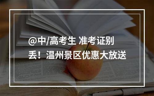 @中/高考生 准考证别丢！温州景区优惠大放送