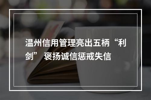 温州信用管理亮出五柄“利剑” 褒扬诚信惩戒失信