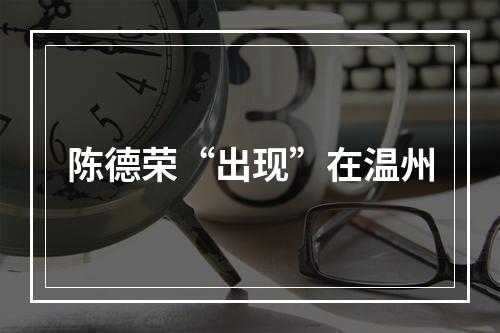 陈德荣“出现”在温州