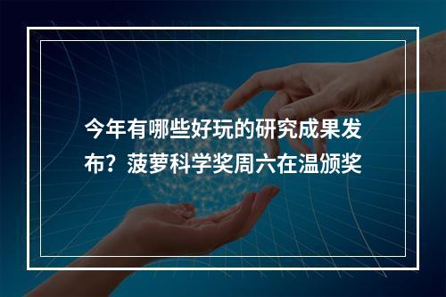 今年有哪些好玩的研究成果发布？菠萝科学奖周六在温颁奖