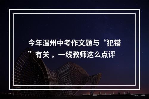 今年温州中考作文题与“犯错”有关 ，一线教师这么点评