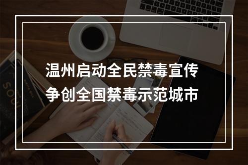 温州启动全民禁毒宣传 争创全国禁毒示范城市