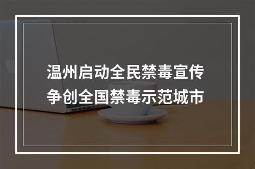 温州启动全民禁毒宣传 争创全国禁毒示范城市