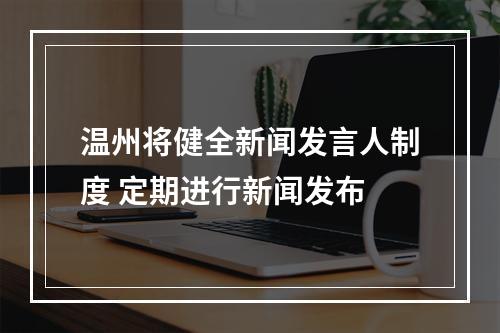 温州将健全新闻发言人制度 定期进行新闻发布
