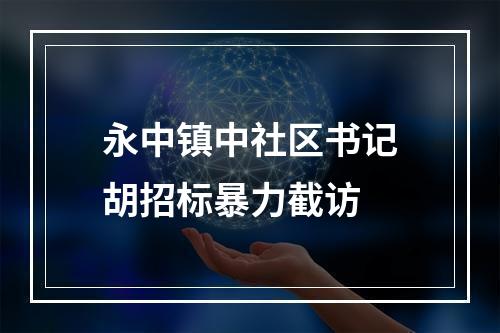 永中镇中社区书记胡招标暴力截访